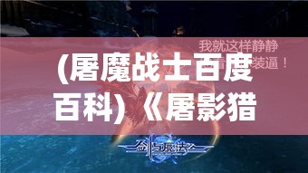 (屠魔战士百度百科) 《屠影猎魔：在黑暗中捉摸，与邪灵之间的终极较量》 — 寻觅秘密、追求救赎，每一个角落都藏着危机。